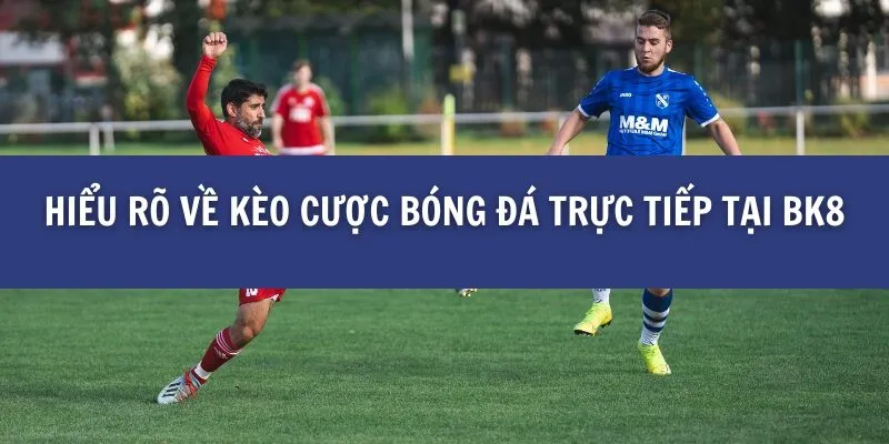 Cách Đặt Kèo Chắc Ăn Trong Các Trận Đấu Bóng Đá Trực Tiếp tại BK8