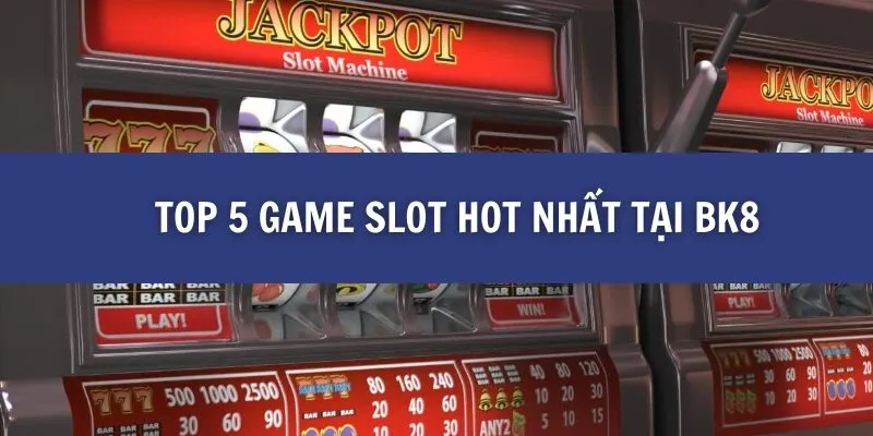 5 Game Slot Hot Nhất Hiện Nay tại BK8